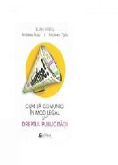 Cum sa comunici in mod legal sau Dreptul publicitatii - Elena Grecu, Andreea Rusu, Andreea Tigau