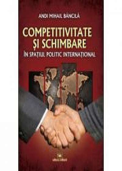 Competitivitate si schimbare in spatiul politic international: curs de relatii internationale - Andi Mihail Bancila