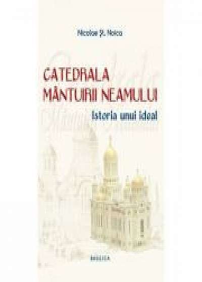 Catedrala Mantuirii Neamului, volumul 1. Istoria unui ideal - Nicolae Stefan Noica