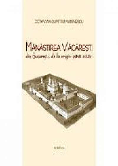 Manastirea Vacaresti din Bucuresti, de la origini pana astazi - Octavian-Dumitru Marinescu