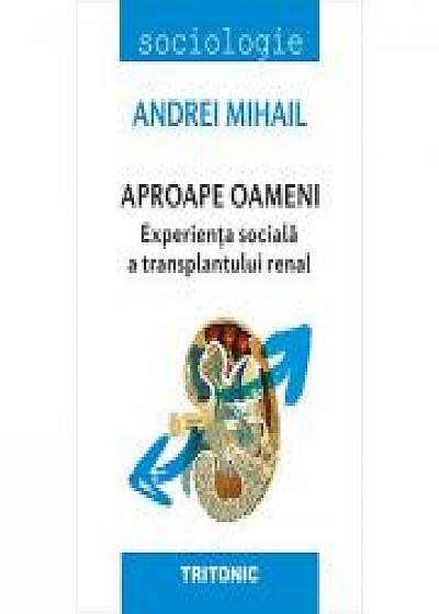 Coperta cărții Aproape oameni. Experienta sociala a transplantului renal - Andrei Mihail