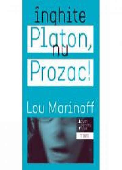 Inghite Platon, nu Prozac! Aplicarea intelepciunii eterne la problemele de zi cu zi - Lou Marinoff
