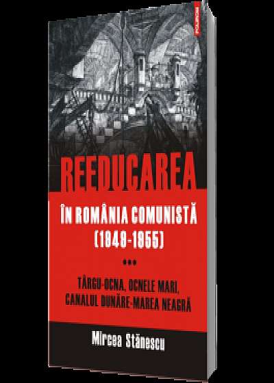 Reeducarea în România comunistă (1949-1955). Vol. III: Târgu-Ocna, Ocnele Mari, Canalul Dunăre-Marea Neagră