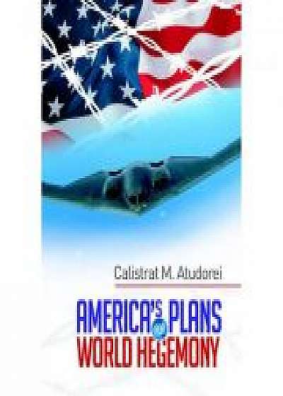 America's Plans for World Hegemony. A Study - Calistrat M. Atudorei