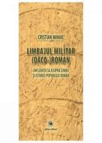 Limbajul militar (daco-)roman. Influenta sa asupra limbii si istoriei poporului roman (editia a treia) - Cristian Mihail