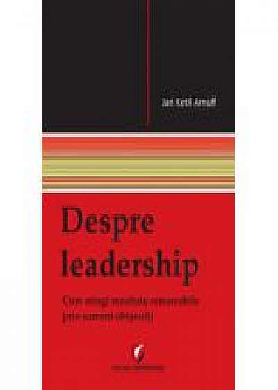Despre Leadership - Cum Atingi Rezultate Remarcabile Prin Oameni Obisnuiti