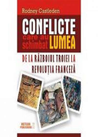 Conflicte care au schimbat lumea. Vol. I - De la Razboiul Troiei la Revolutia Franceza - Rodney Castleden