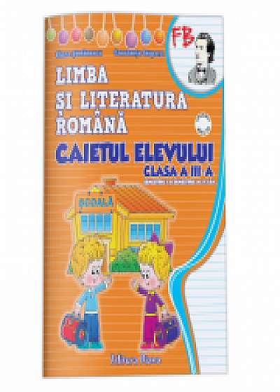 LIMBA SI LITERATURA ROMANA - CAIETUL ELEVULUI - clasa a III-a ( sem I + sem II)