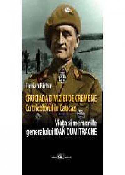 Cruciada Diviziei de Cremene. Cu tricolorul in Caucaz: viata si memoriile generalului Ioan Dumitrache - Florian Bichir
