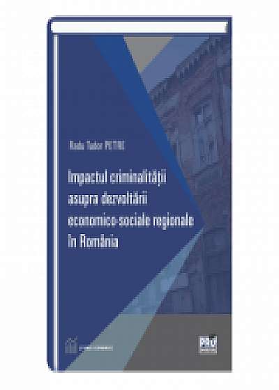 Impactul criminalitatii asupra dezvoltarii economico-sociale regionale in Romania - Radu Tudor Petre