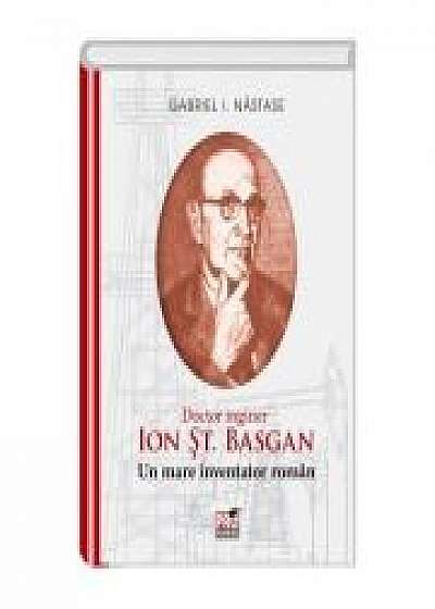 ION ST. BASGAN. Un mare inventator roman - I. Gabriel Nastase