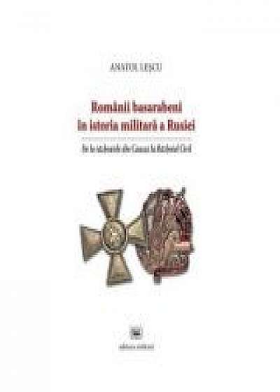 Romanii basarabeni in istoria militara a Rusiei. De la razboaiele din Caucaz la Razboiul Civil - Anatol Lescu