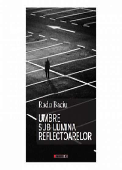 Umbre sub lumina reflectoarelor - Radu Baciu