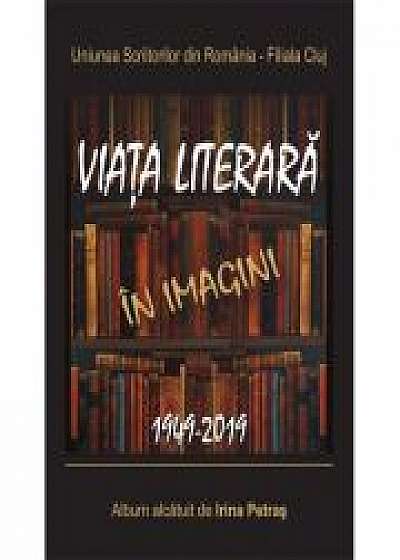Uniunea Scriitorilor din Romania - Filiala Cluj. Viata literara in imagini. 1949-2019 - Irina Petras