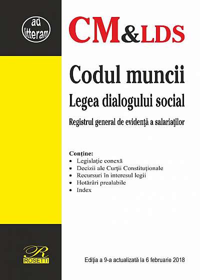 Codul muncii. Legea dialogului social. Registrul general de evidenţă a salariaţilor (Ediția a 9-a actualizată la 6 februarie 2018)