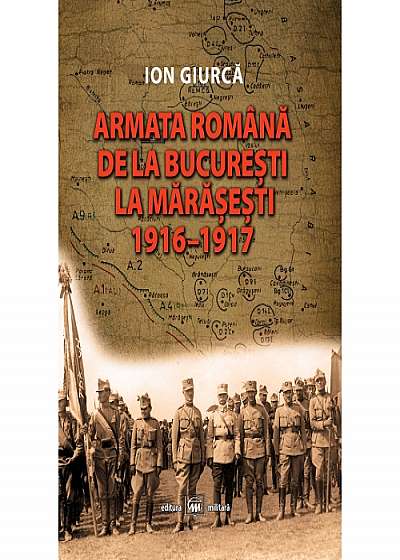 Armata romana de la Bucuresti la Marasesti: 1916-1917 - Ion Giurca
