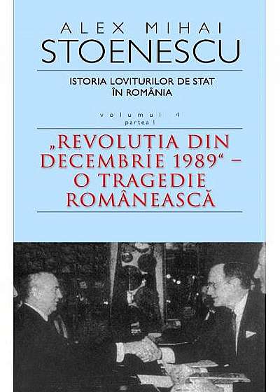 Istoria loviturilor de stat in Romania (Vol. 4. Partea 1) Revolutia din decembrie 1989 - o tragedie romaneasca