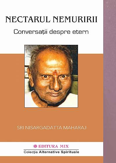 Nectarul nemuririi. Conversatii despre etern - Nisargadatta Maharaj