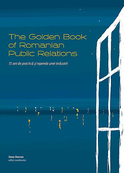 The Golden Book of Romanian Public Relations. 15 ani de practica si reperele unei industrii