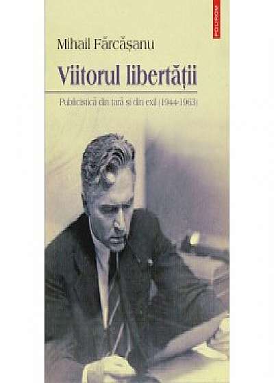 Viitorul libertăţii. Publicistică din ţară şi din exil (1944-1963)