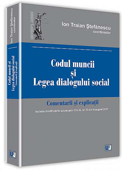 Codul muncii si legea dialogului social. Comentarii si explicatii (Ion Traian Stefanescu)