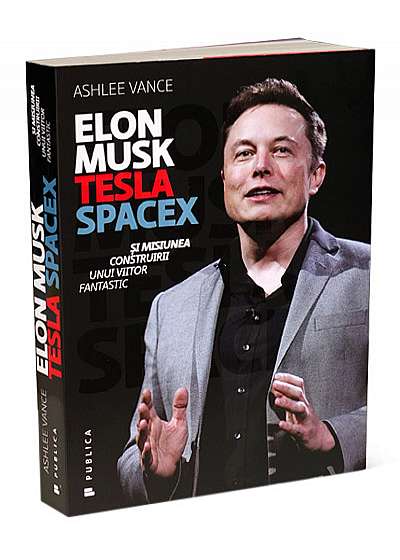 Elon Musk. Tesla, SpaceX şi misiunea construirii unui viitor fantastic