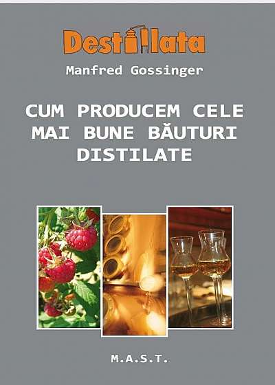 Cum producem cele mai bune bauturi distilate - Manfred Gossinger