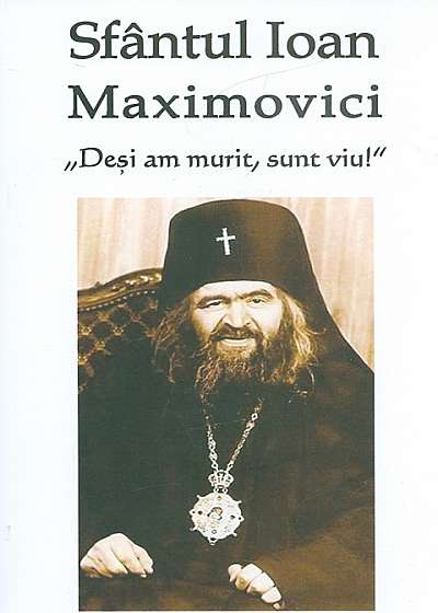 Sfantul Ioan Maximovici. Desi am murit sunt viu